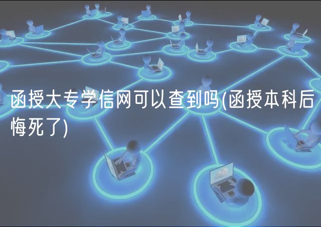 函授大專(zhuān)學(xué)信網(wǎng)可以查到嗎(函授本科后悔死了)