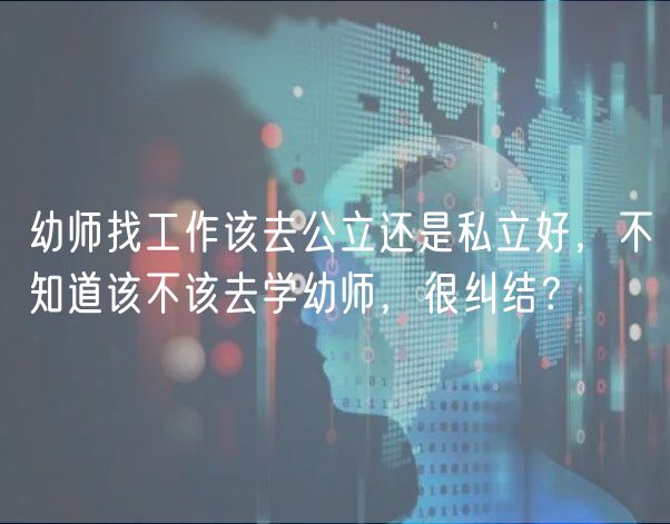 幼師找工作該去公立還是私立好，不知道該不該去學(xué)幼師，很糾結(jié)？