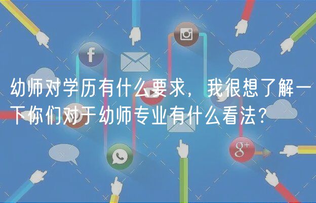 幼師對(duì)學(xué)歷有什么要求，我很想了解一下你們對(duì)于幼師專業(yè)有什么看法？