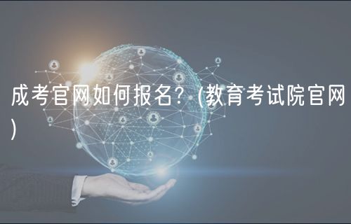成考官網(wǎng)如何報(bào)名？(教育考試院官網(wǎng))