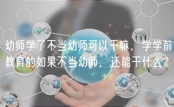 幼師學(xué)了不當(dāng)幼師可以干嘛，學(xué)學(xué)前教育的如果不當(dāng)幼師，還能干什么？