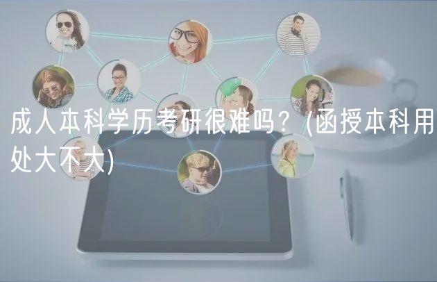 成人本科學(xué)歷考研很難嗎？(函授本科用處大不大)