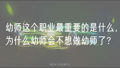 幼師這個(gè)職業(yè)最重要的是什么，為什么幼師會不想做幼師了？