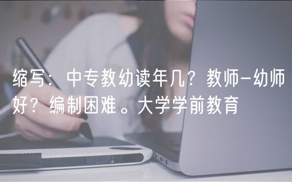 縮寫：中專教幼讀年幾？教師-幼師好？編制困難。大學(xué)學(xué)前教育