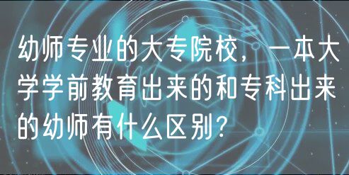 幼師專業(yè)的大專院校，一本大學(xué)學(xué)前教育出來(lái)的和?？瞥鰜?lái)的幼師有什么區(qū)別？