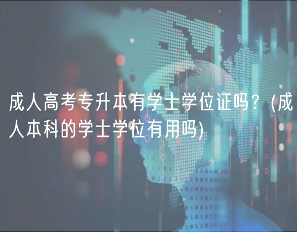 成人高考專升本有學(xué)士學(xué)位證嗎？(成人本科的學(xué)士學(xué)位有用嗎)