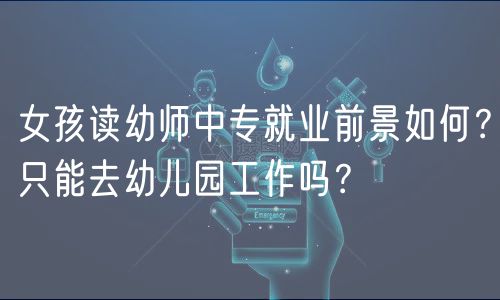 女孩讀幼師中專就業(yè)前景如何？只能去幼兒園工作嗎？