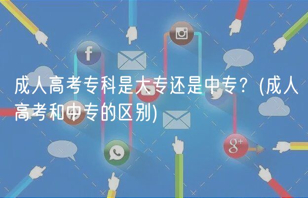 成人高考專科是大專還是中專？(成人高考和中專的區(qū)別)