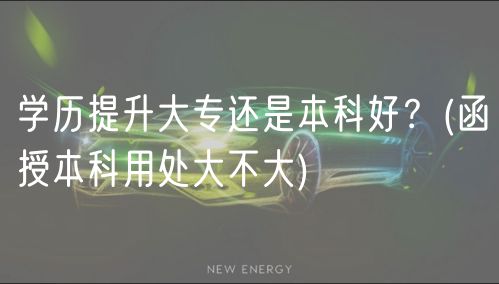 學(xué)歷提升大專還是本科好？(函授本科用處大不大)
