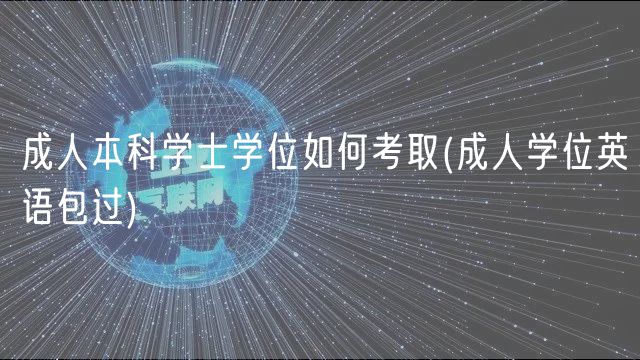 成人本科學(xué)士學(xué)位如何考取(成人學(xué)位英語(yǔ)包過(guò))