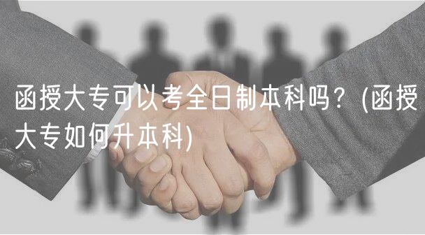 函授大?？梢钥既罩票究茊?？(函授大專如何升本科)
