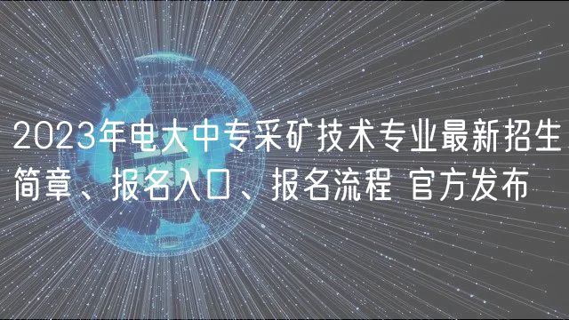 2023年電大中專采礦技術(shù)專業(yè)最新招生簡章、報(bào)名入口、報(bào)名流程 官方發(fā)布