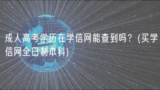 成人高考學(xué)歷在學(xué)信網(wǎng)能查到嗎？(買學(xué)信網(wǎng)全日制本科)
