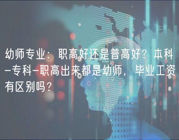 幼師專業(yè)：職高好還是普高好？本科-專科-職高出來(lái)都是幼師，畢業(yè)工資有區(qū)別嗎？