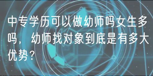 中專學歷可以做幼師嗎女生多嗎，幼師找對象到底是有多大優(yōu)勢？