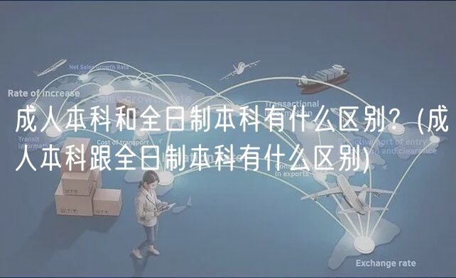 成人本科和全日制本科有什么區(qū)別？(成人本科跟全日制本科有什么區(qū)別)