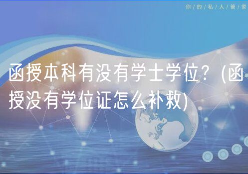 函授本科有沒(méi)有學(xué)士學(xué)位？(函授沒(méi)有學(xué)位證怎么補(bǔ)救)