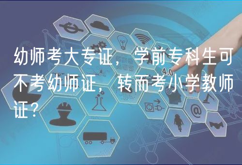 幼師考大專證，學前?？粕刹豢加讕熥C，轉而考小學教師證？