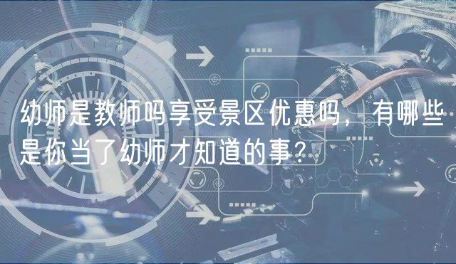 幼師是教師嗎享受景區(qū)優(yōu)惠嗎，有哪些是你當(dāng)了幼師才知道的事？