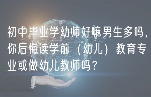 初中畢業(yè)學(xué)幼師好嘛男生多嗎，你后悔讀學(xué)前（幼兒）教育專業(yè)或做幼兒教師嗎？