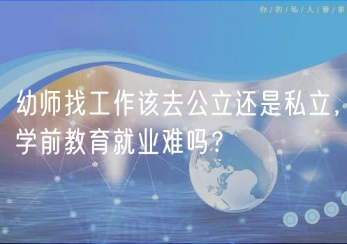 幼師找工作該去公立還是私立，學前教育就業(yè)難嗎？