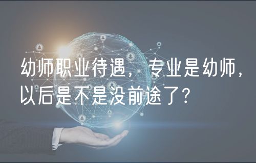 幼師職業(yè)待遇，專業(yè)是幼師，以后是不是沒前途了？