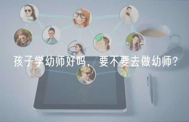 孩子學(xué)幼師好嗎，要不要去做幼師？