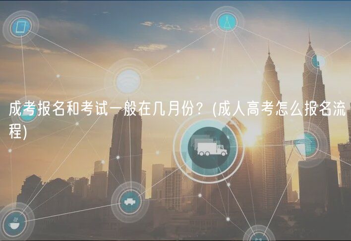 成考報(bào)名和考試一般在幾月份？(成人高考怎么報(bào)名流程)