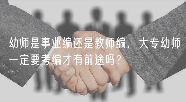 幼師是事業(yè)編還是教師編，大專幼師一定要考編才有前途嗎？