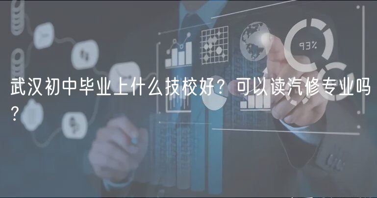 武漢初中畢業(yè)上什么技校好？可以讀汽修專業(yè)嗎？