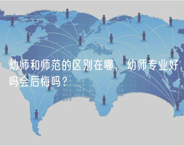 幼師和師范的區(qū)別在哪，幼師專業(yè)好嗎會后悔嗎？