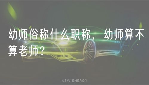 幼師俗稱什么職稱，幼師算不算老師？