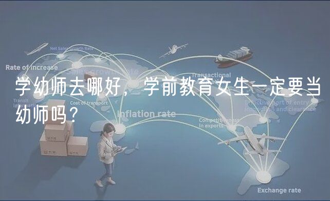 學(xué)幼師去哪好，學(xué)前教育女生一定要當(dāng)幼師嗎？