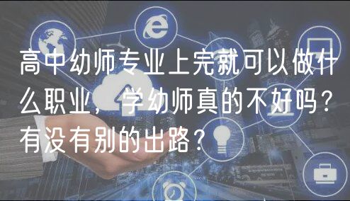 高中幼師專業(yè)上完就可以做什么職業(yè)，學幼師真的不好嗎？有沒有別的出路？