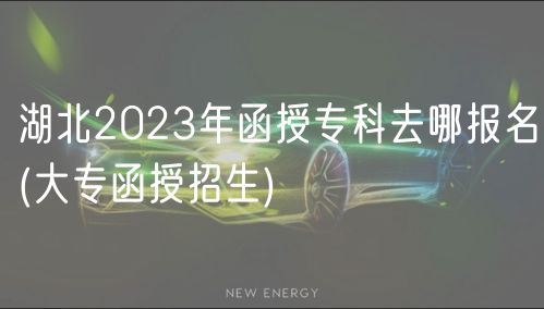 湖北2023年函授專(zhuān)科去哪報(bào)名(大專(zhuān)函授招生)