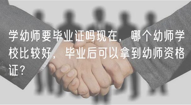 學(xué)幼師要畢業(yè)證嗎現(xiàn)在，哪個(gè)幼師學(xué)校比較好，畢業(yè)后可以拿到幼師資格證？