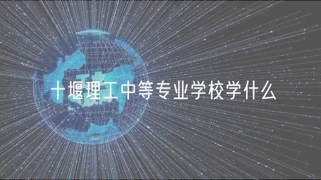 十堰理工中等專業(yè)學校學什么