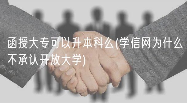 函授大?？梢陨究泼?學(xué)信網(wǎng)為什么不承認(rèn)開放大學(xué))
