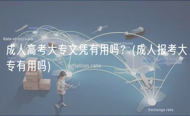 成人高考大專文憑有用嗎？(成人報(bào)考大專有用嗎)