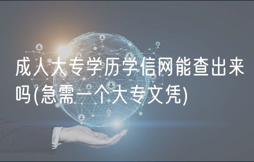 成人大專(zhuān)學(xué)歷學(xué)信網(wǎng)能查出來(lái)嗎(急需一個(gè)大專(zhuān)文憑)