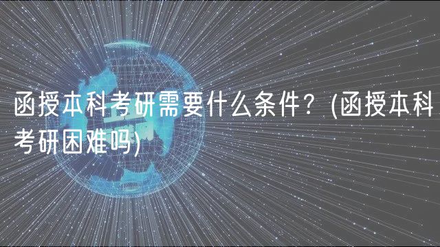 函授本科考研需要什么條件？(函授本科考研困難嗎)