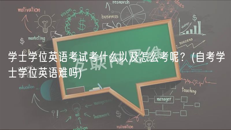 學(xué)士學(xué)位英語(yǔ)考試考什么以及怎么考呢？(自考學(xué)士學(xué)位英語(yǔ)難嗎)