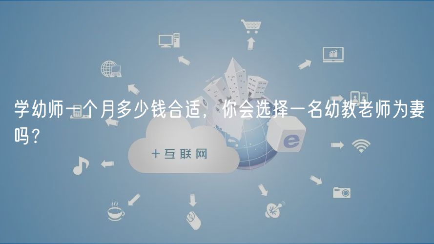 學(xué)幼師一個(gè)月多少錢合適，你會(huì)選擇一名幼教老師為妻嗎？