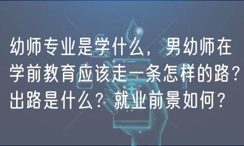 幼師專業(yè)是學什么，男幼師在學前教育應該走一條怎樣的路？出路是什么？就業(yè)前景如何？