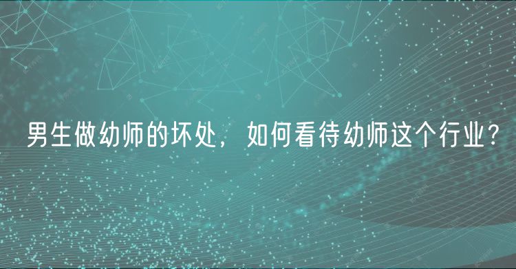 男生做幼師的壞處，如何看待幼師這個行業(yè)？