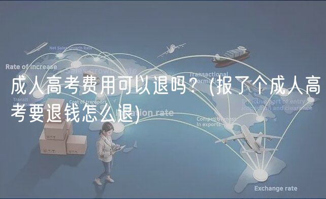 成人高考費(fèi)用可以退嗎？(報(bào)了個成人高考要退錢怎么退)
