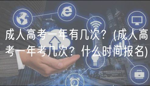 成人高考一年有幾次？(成人高考一年考幾次？什么時間報名)