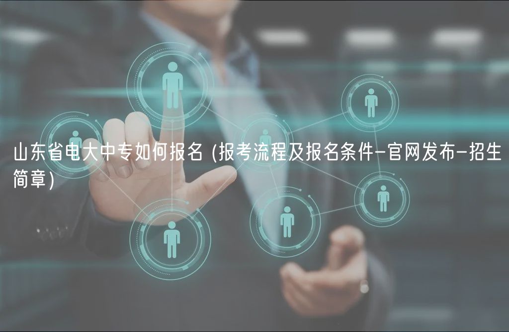 山東省電大中專如何報(bào)名 (報(bào)考流程及報(bào)名條件-官網(wǎng)發(fā)布-招生簡章）