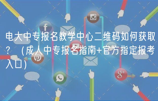 電大中專報(bào)名教學(xué)中心二維碼如何獲??？（成人中專報(bào)名指南+官方指定報(bào)考入口）