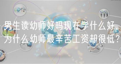男生讀幼師好嗎現(xiàn)在學(xué)什么好，為什么幼師最辛苦工資卻很低？